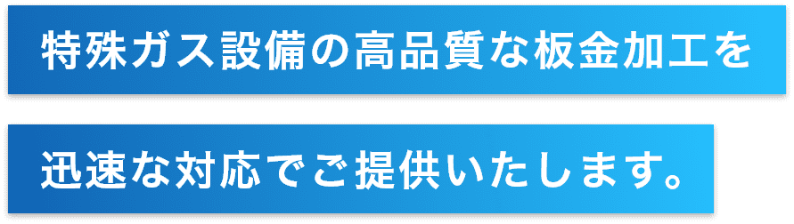 特殊ガス設備の高品質な板金加工を迅速な対応でご提供いたします。